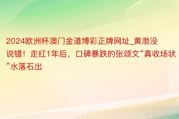 2024欧洲杯澳门金道博彩正牌网址_黄渤没说错！走红1年后，口碑暴跌的张颂文“真收场状”水落石出