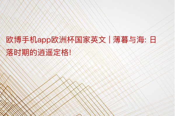 欧博手机app欧洲杯国家英文 | 薄暮与海: 日落时期的逍遥定格!