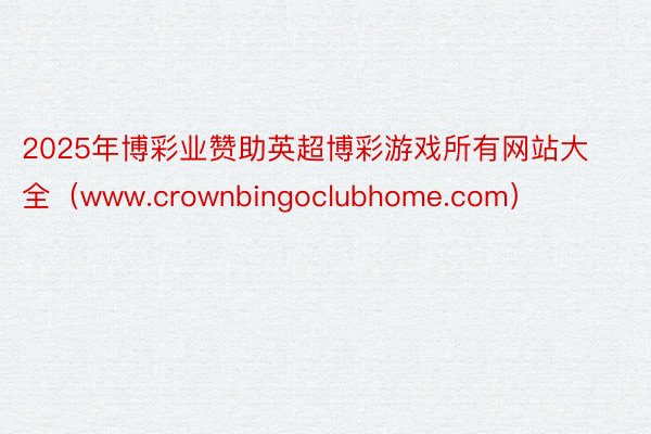 2025年博彩业赞助英超博彩游戏所有网站大全（www.crownbingoclubhome.com）