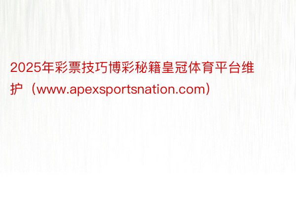 2025年彩票技巧博彩秘籍皇冠体育平台维护（www.apexsportsnation.com）